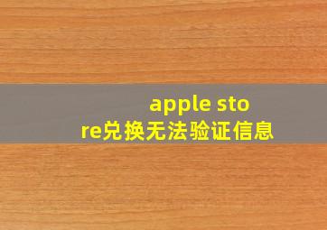 apple store兑换无法验证信息